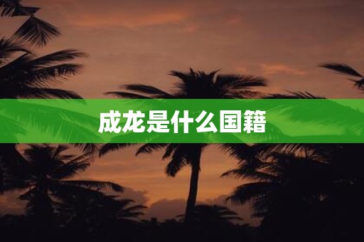 成龙是什么国籍