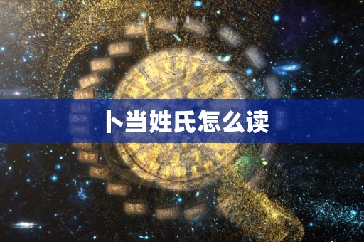 卜当姓氏怎么读