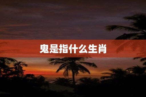 鬼是指什么生肖