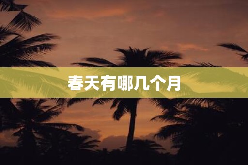 春天有哪几个月