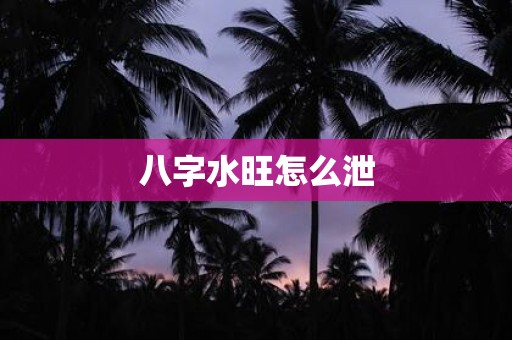 八字水旺怎么泄