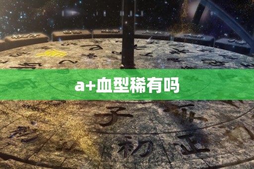 a+血型稀有吗