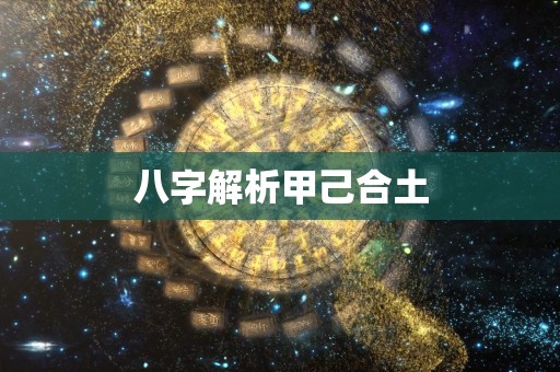 八字解析甲己合土