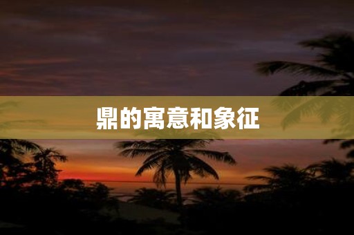 鼎的寓意和象征
