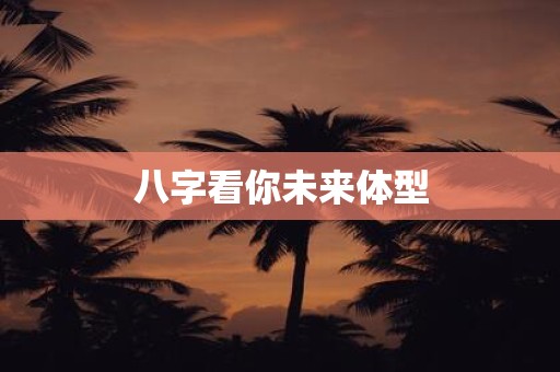 八字看你未来体型