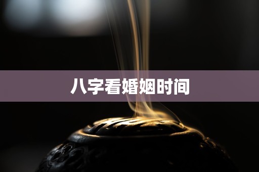 详细阅读:八字看婚姻时间 八字看婚姻时间
