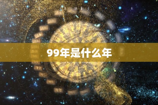 详细阅读:99年是什么年 99年是什么年