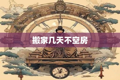 搬家几天不空房