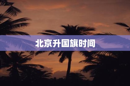 北京升国旗时间