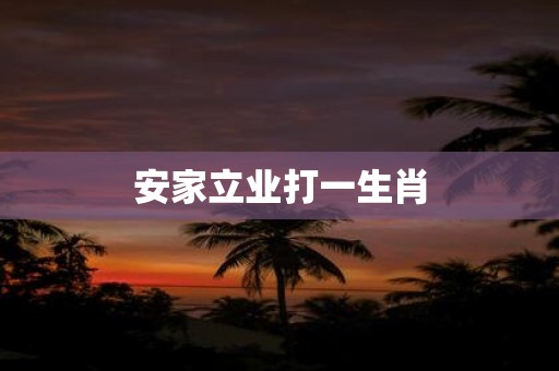 安家立业打一生肖
