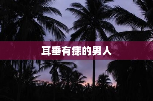 详细阅读:耳垂有痣的男人 耳垂有痣的男人