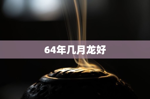 64年几月龙好