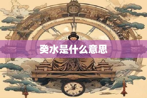 详细阅读:癸水是什么意思 癸水是什么意思