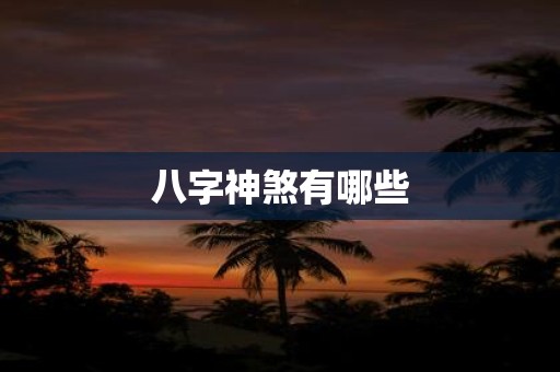 详细阅读:八字神煞有哪些 八字神煞有哪些
