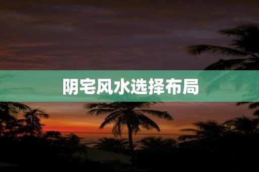 阴宅风水选择布局