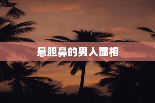 悬胆鼻的男人面相