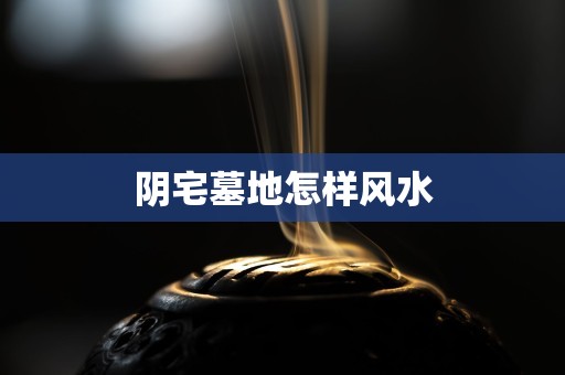 阴宅墓地怎样风水