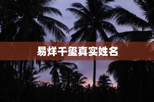 详细阅读:易烊千玺真实姓名 易烊千玺真实姓名