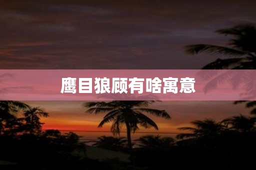 鹰目狼顾有啥寓意