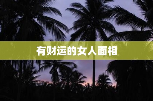 详细阅读:有财运的女人面相 有财运的女人面相