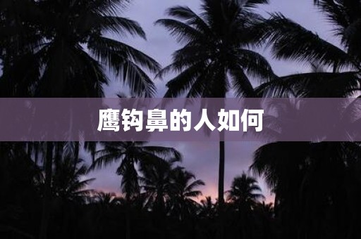 鹰钩鼻的人如何