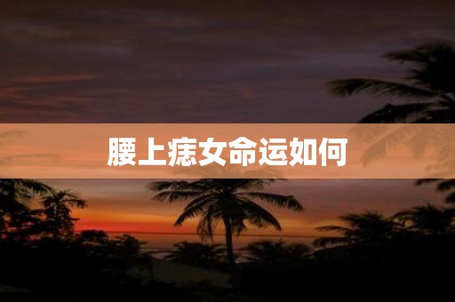 腰上痣女命运如何