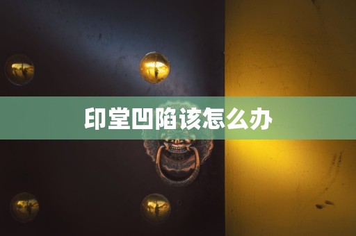 印堂凹陷该怎么办