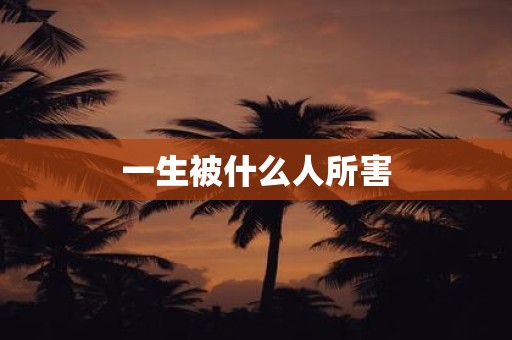 一生被什么人所害
