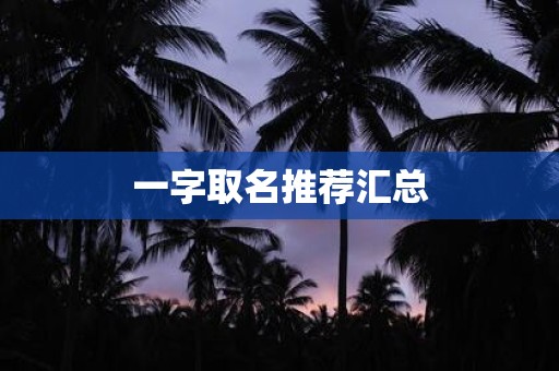 详细阅读:一字取名推荐汇总 一字取名推荐汇总