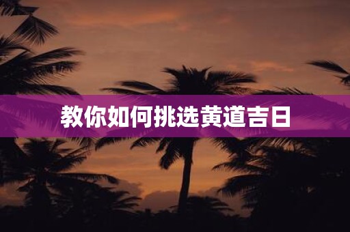 教你如何挑选黄道吉日