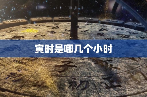 详细阅读:寅时是哪几个小时 寅时是哪几个小时