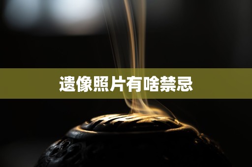 遗像照片有啥禁忌