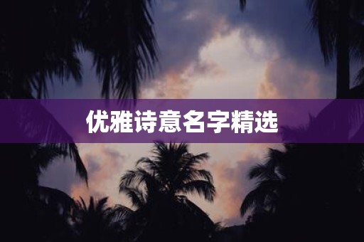 详细阅读:优雅诗意名字精选 优雅诗意名字精选