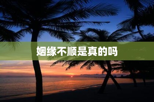 姻缘不顺是真的吗