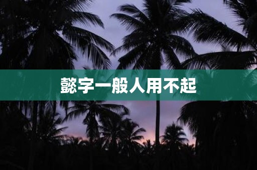 懿字一般人用不起