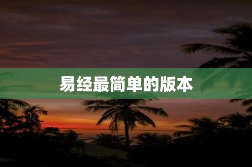 详细阅读:易经最简单的版本 易经最简单的版本