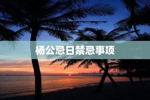 杨公忌日禁忌事项
