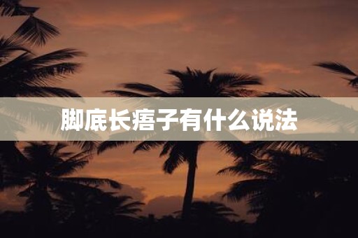 详细阅读:脚底长痦子有什么说法 脚底长痦子有什么说法
