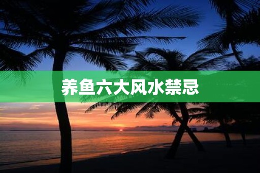 养鱼六大风水禁忌