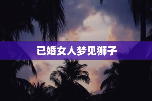 已婚女人梦见狮子
