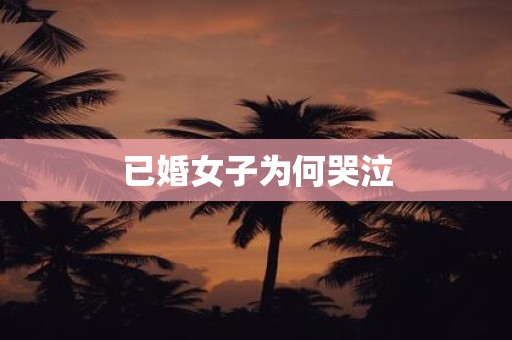 已婚女子为何哭泣