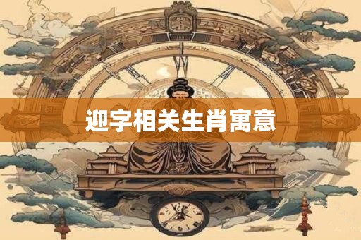 迎字相关生肖寓意