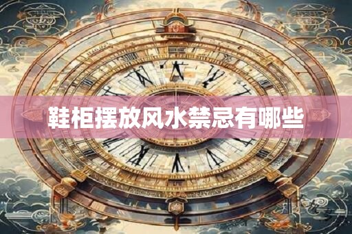 鞋柜摆放风水禁忌有哪些