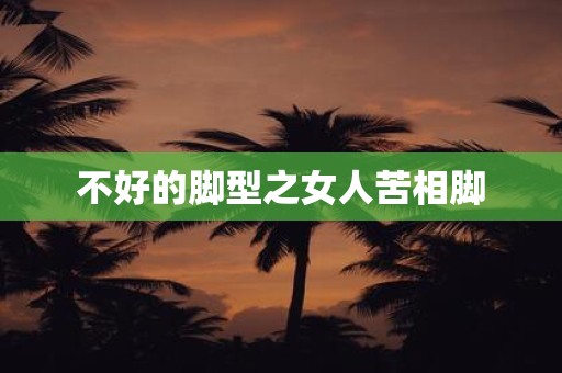不好的脚型之女人苦相脚