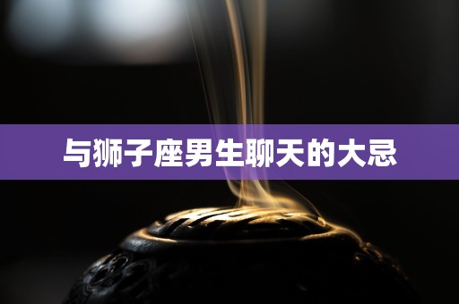 与狮子座男生聊天的大忌