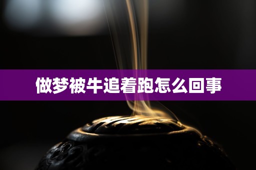 做梦被牛追着跑怎么回事