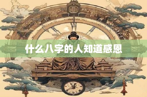 什么八字的人知道感恩