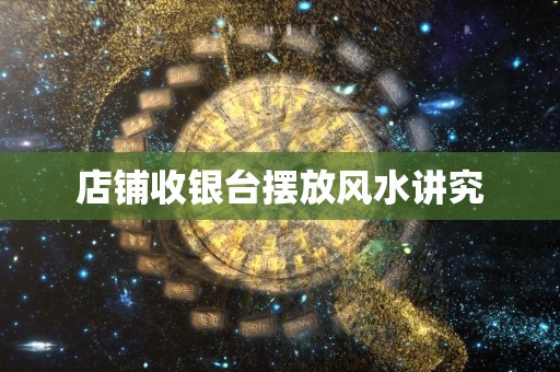 店铺收银台摆放风水讲究