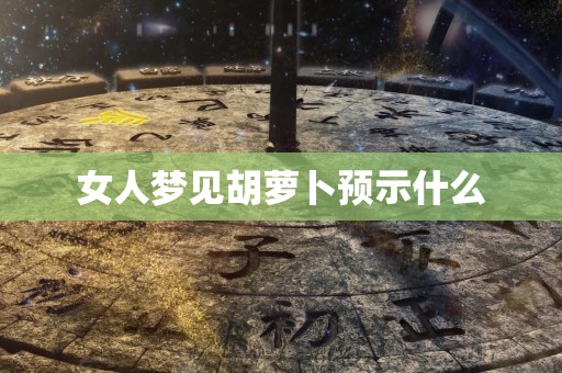 女人梦见胡萝卜预示什么