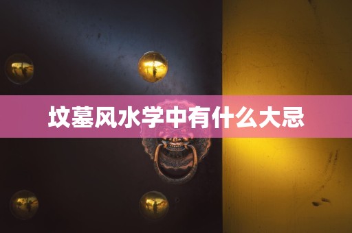 坟墓风水学中有什么大忌